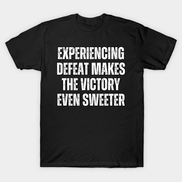 Inspirational and Motivational Quotes for Success - Experiencing Defeat Makes the Victory Even Sweeter T-Shirt by Inspirational And Motivational T-Shirts